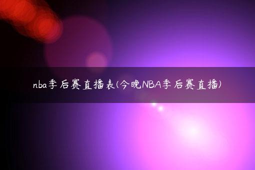 nba季后赛直播表(今晚NBA季后赛直播)