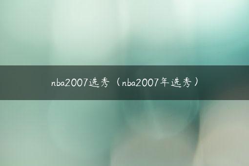 nba2007选秀（nba2007年选秀）