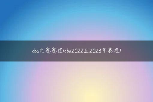 cba比赛赛程(cba2022至2023年赛程)