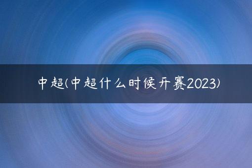 中超(中超什么时候开赛2023)