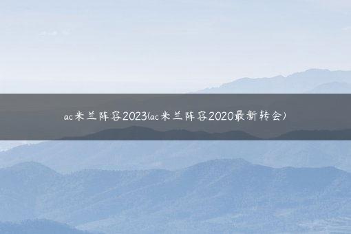 ac米兰阵容2023(ac米兰阵容2020最新转会)