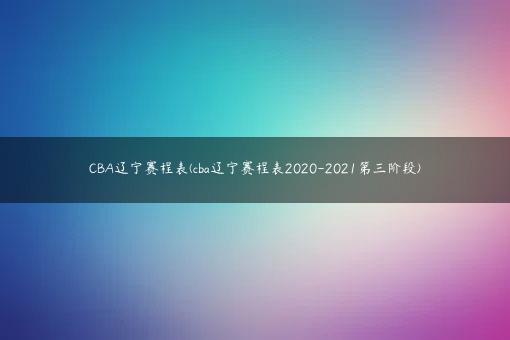 CBA辽宁赛程表(cba辽宁赛程表2020-2021第三阶段)