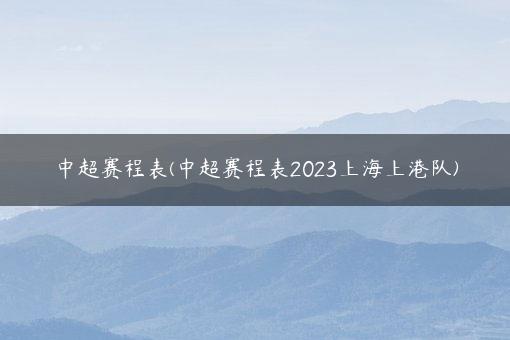 中超赛程表(中超赛程表2023上海上港队)