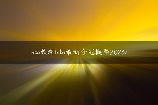 nba最新(nba最新夺冠概率2023)