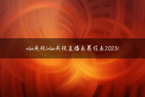 nba央视(nba央视直播表赛程表2023)