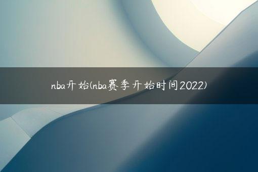 nba开始(nba赛季开始时间2022)