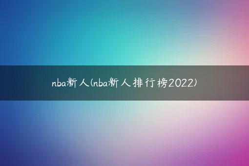 nba新人(nba新人排行榜2022)