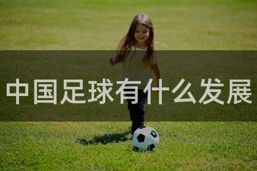 中国足球有什么发展