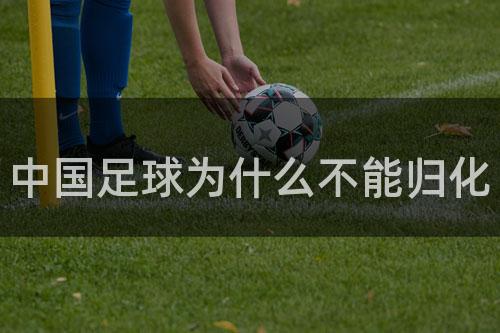 中国足球为什么不能归化
