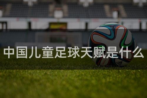 中国儿童足球天赋是什么