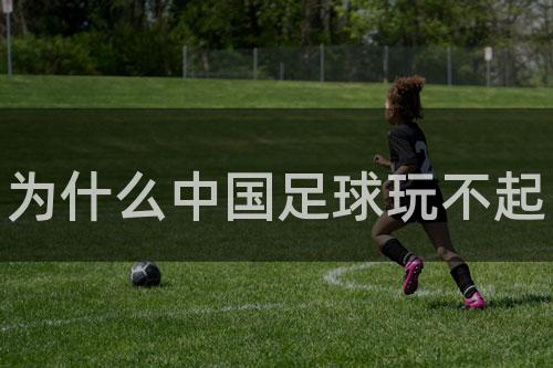 为什么中国足球玩不起